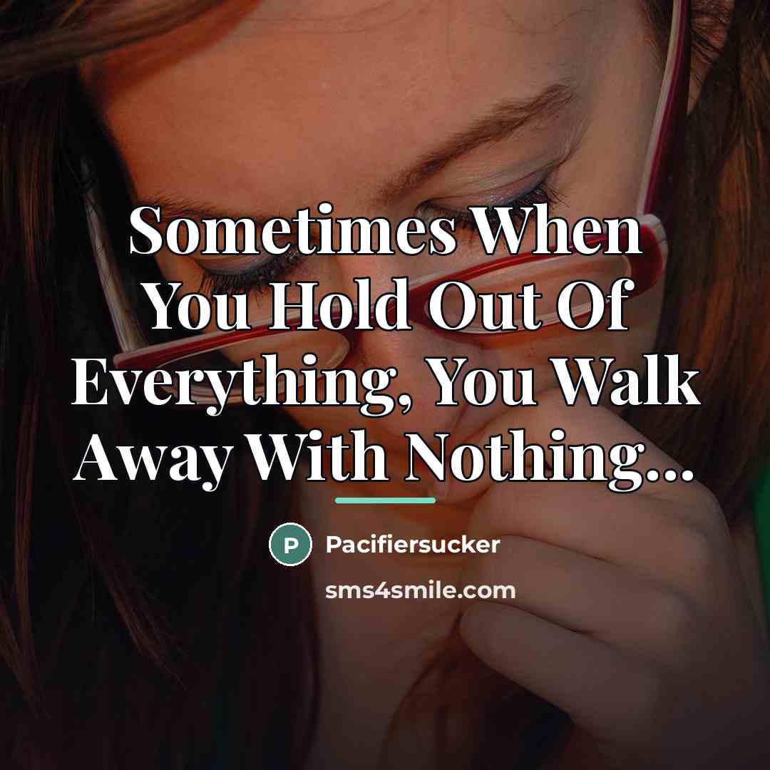 “Sometimes When You Hold Out Of Everything, You Walk Away…” quote by Pacifiersucker