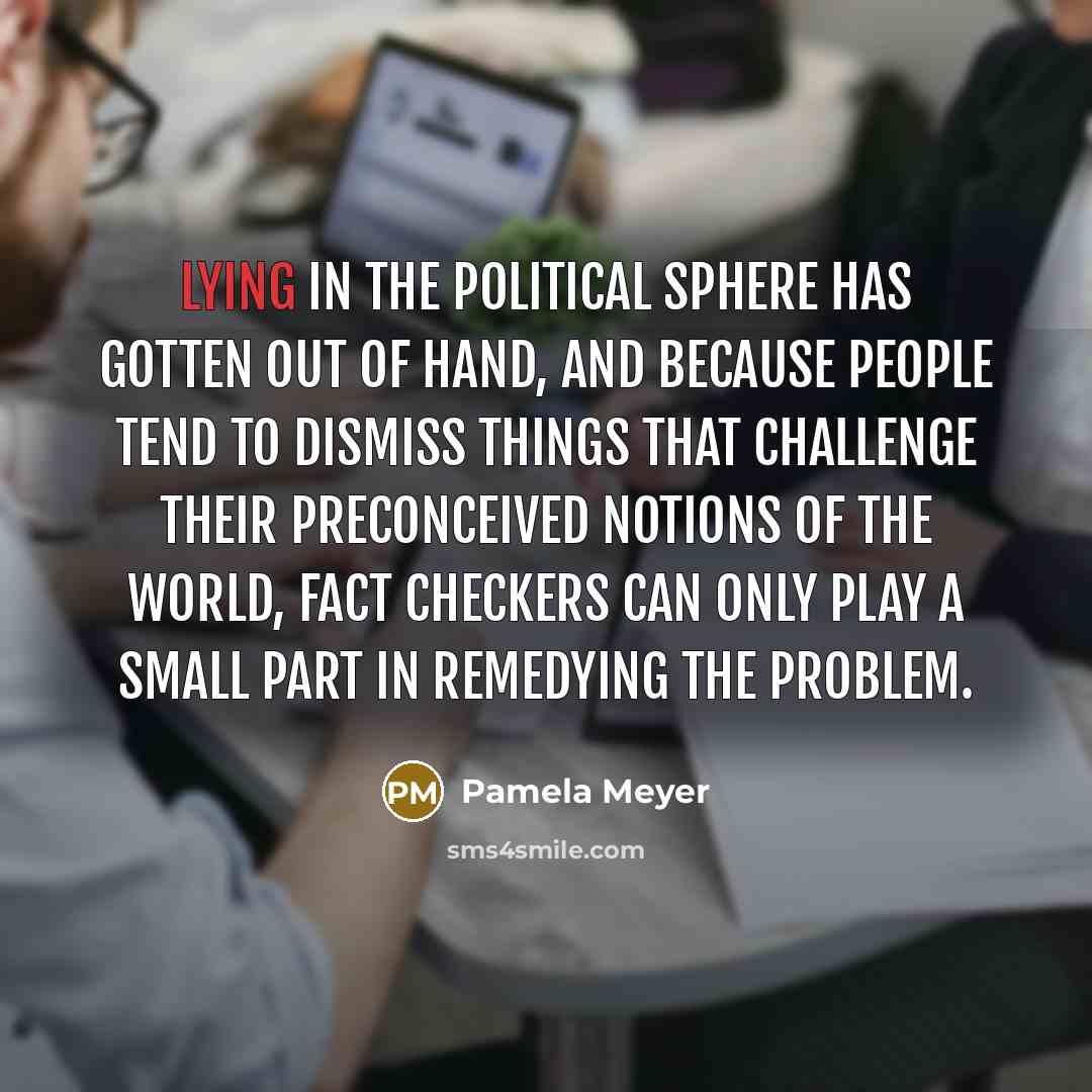 “Lying in the political sphere has gotten out of hand,…” quote by Pamela Meyer