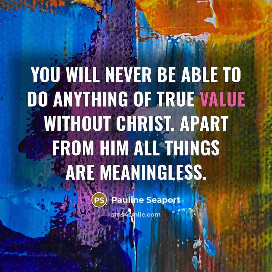 “You will never be able to do anything of true value without Christ. Apart from Him all things are meaningless.” quote by Pauline Seaport