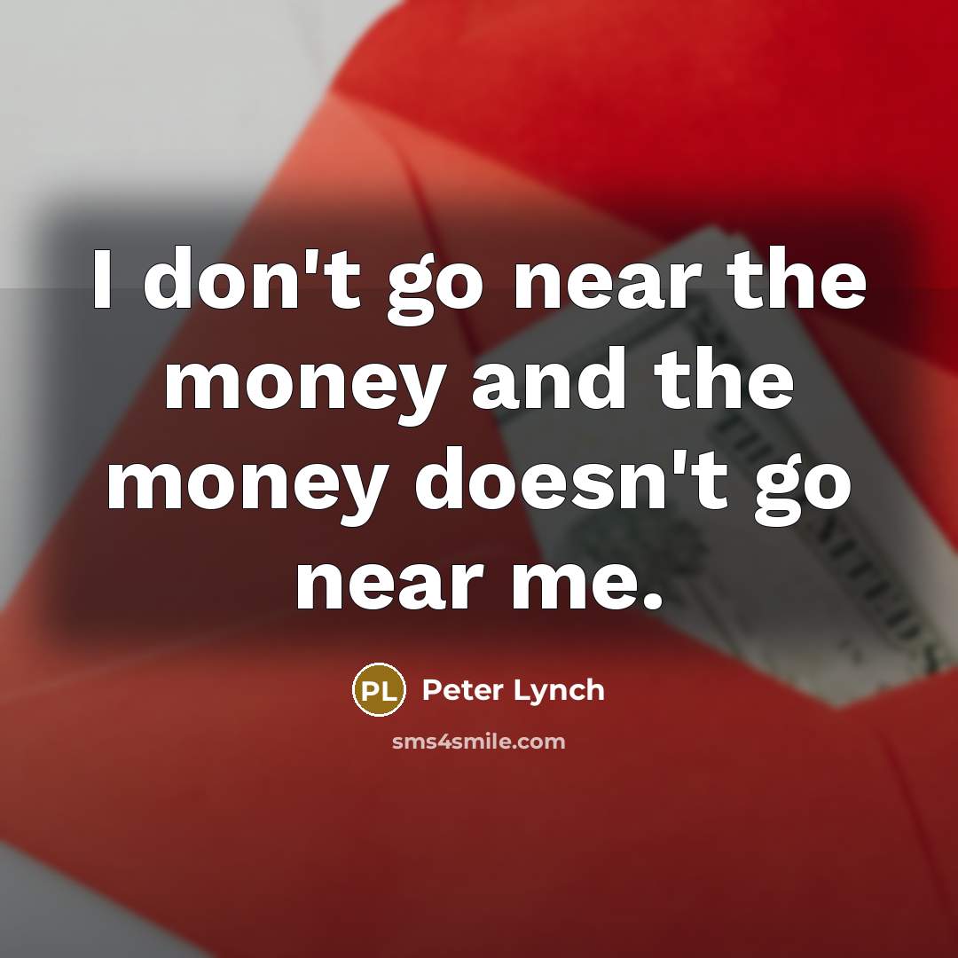 “I don't go near the money and the money doesn't…” quote by Peter Lynch