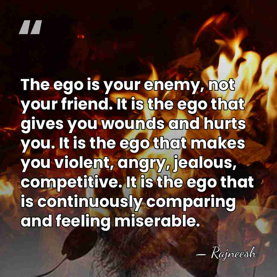 The ego is your enemy, not your friend. It is the ego&hellip; - Rajneesh