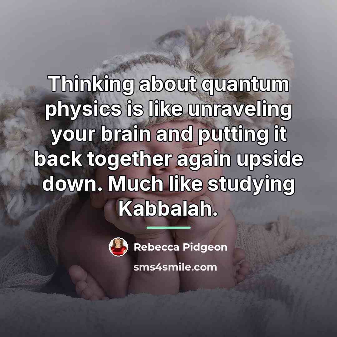“Thinking about quantum physics is like unraveling your brain and…” quote by Rebecca Pidgeon