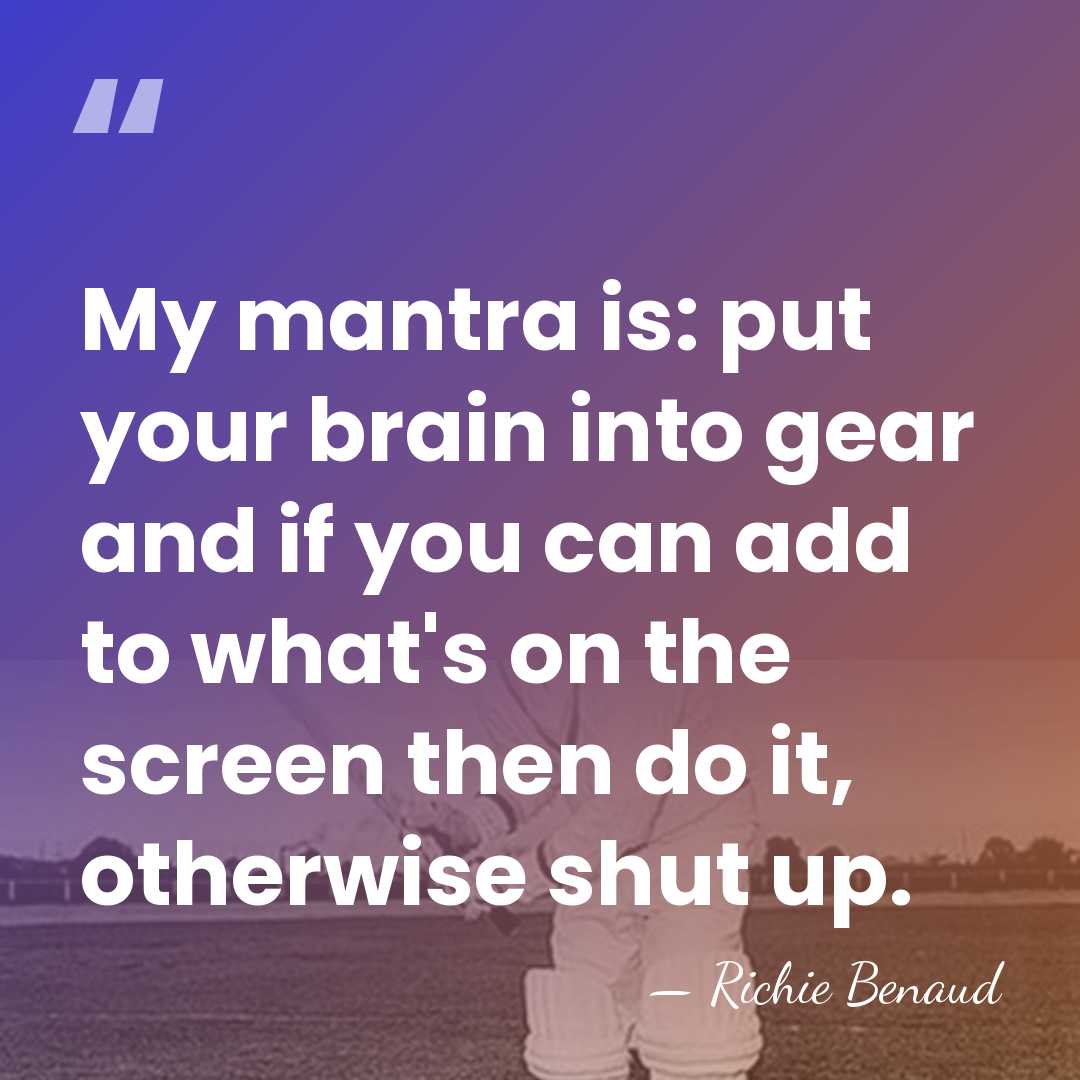 My mantra is: put your brain into gear and if you can&hellip; - Richie Benaud