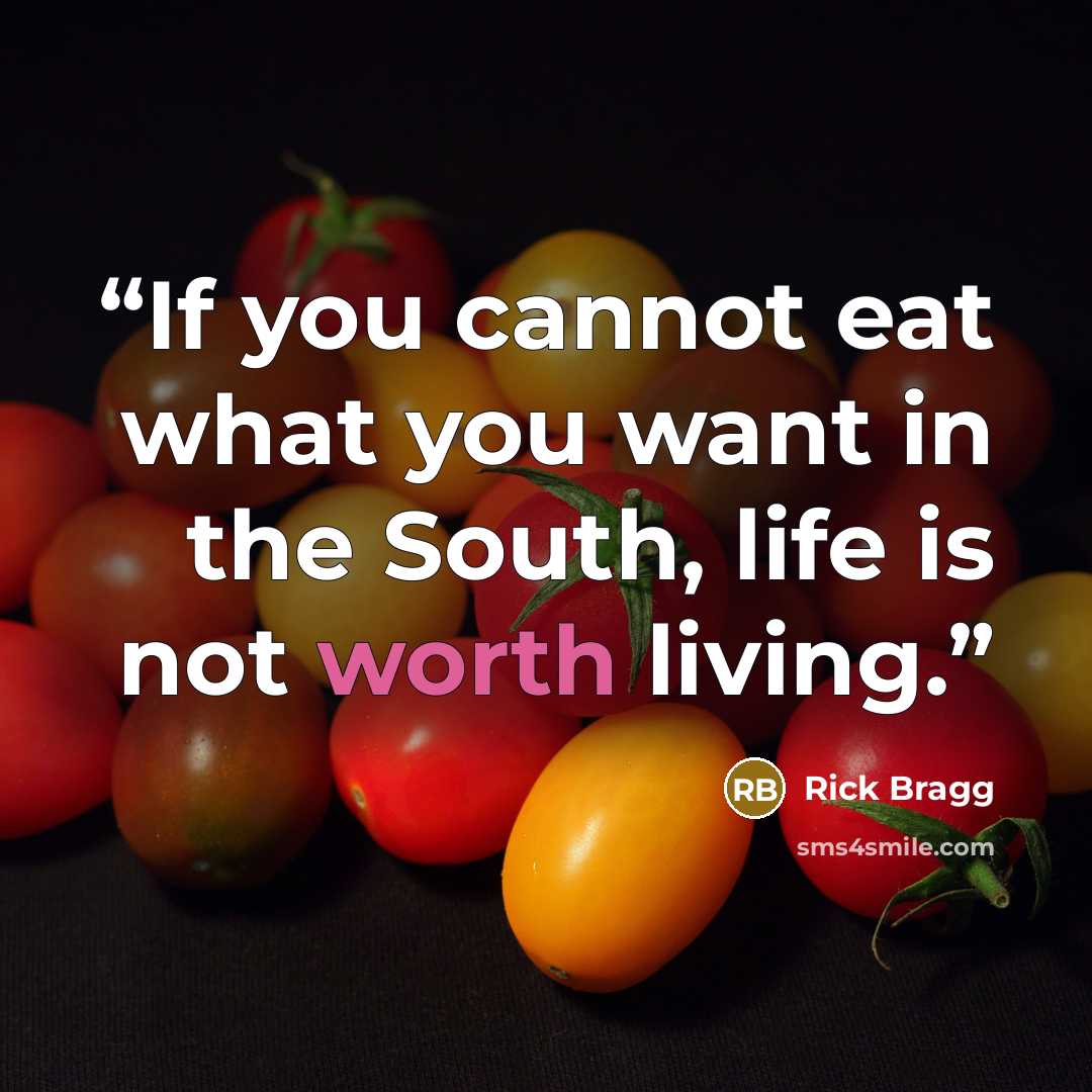 “If you cannot eat what you want in the South, life is not worth living.” quote by Rick Bragg