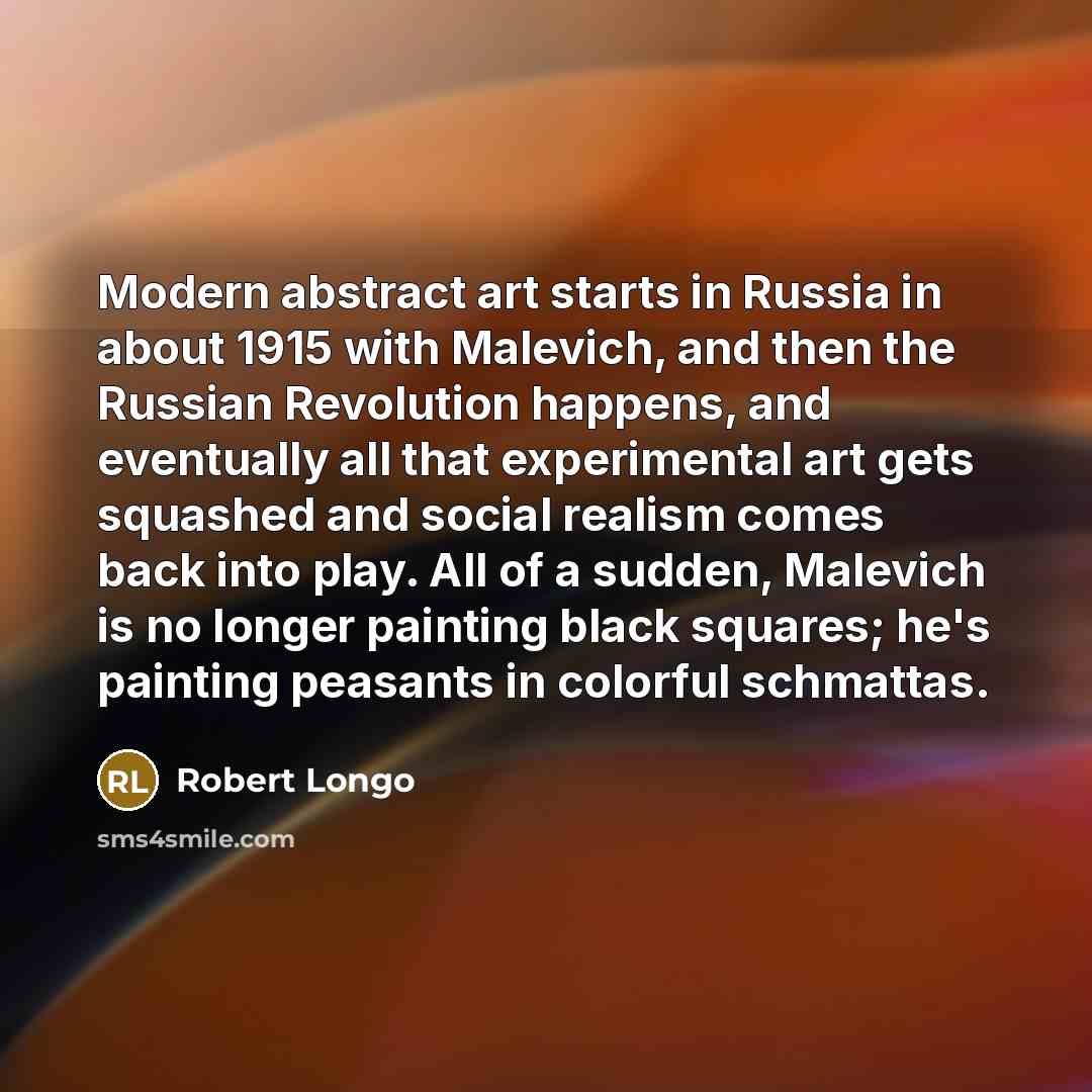 “Modern abstract art starts in Russia in about 1915 with…” quote by Robert Longo