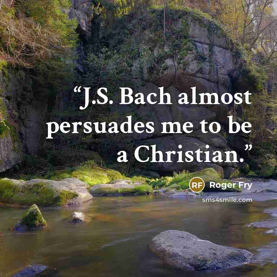 “J.S. Bach almost persuades me to be a Christian.” quote by Roger Fry