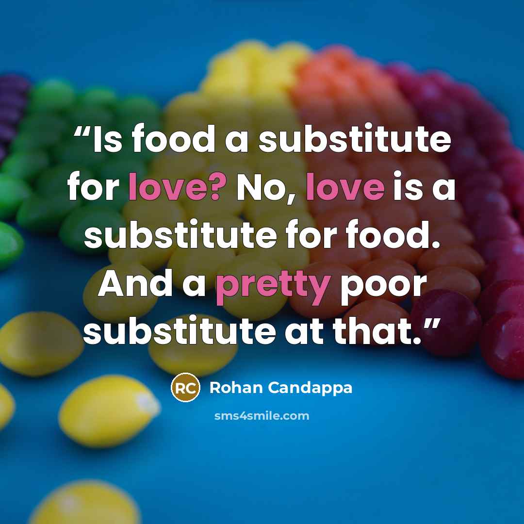 “Is food a substitute for love? No, love is a substitute for food. And a pretty poor substitute at that.” quote by Rohan Candappa