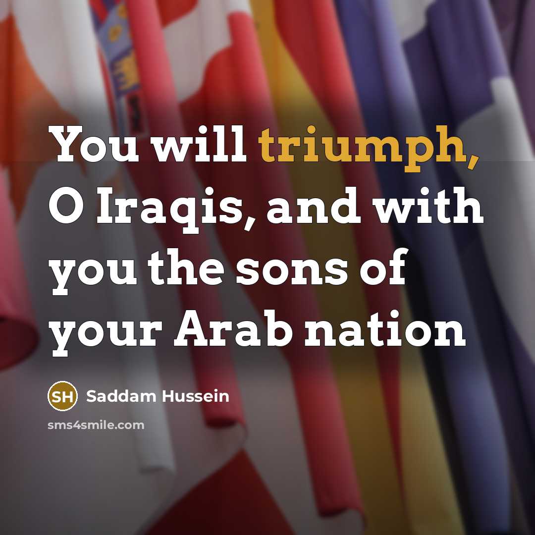 “You will triumph, O Iraqis, and with you the sons…” quote by Saddam Hussein