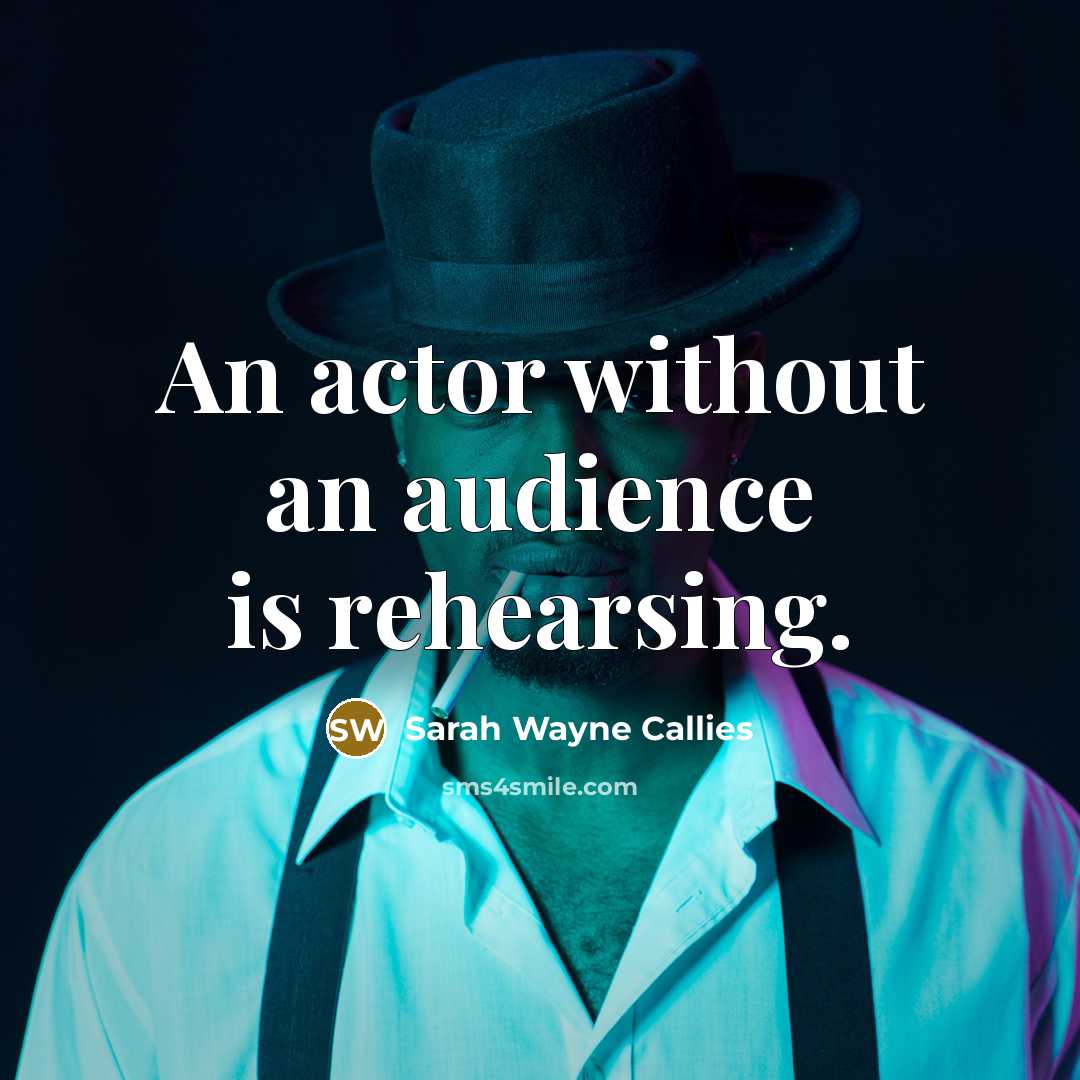 “An actor without an audience is rehearsing.…” quote by Sarah Wayne Callies