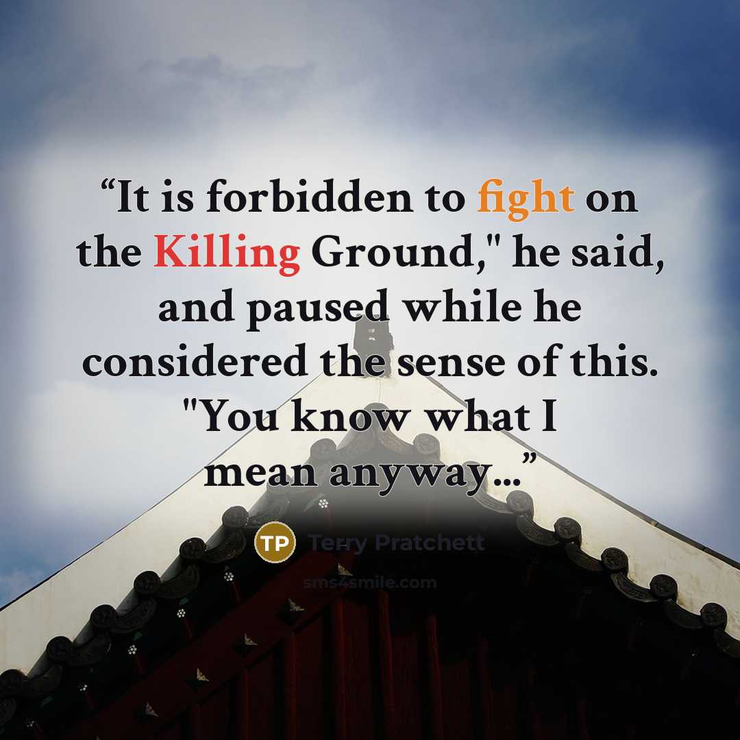“It is forbidden to fight on the Killing Ground," he said, and paused while he considered the sense of this. "You know what I mean anyway...” quote by Terry Pratchett
