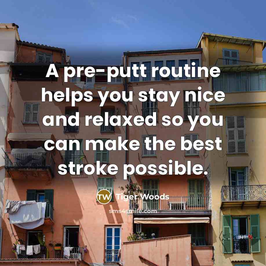 “A pre-putt routine helps you stay nice and relaxed so…” quote by Tiger Woods