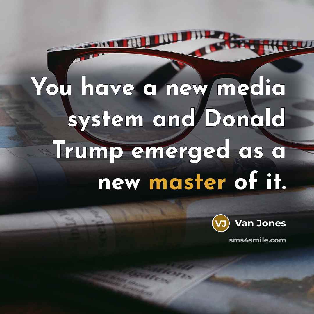 “You have a new media system and Donald Trump emerged as a new master of it.” quote by Van Jones