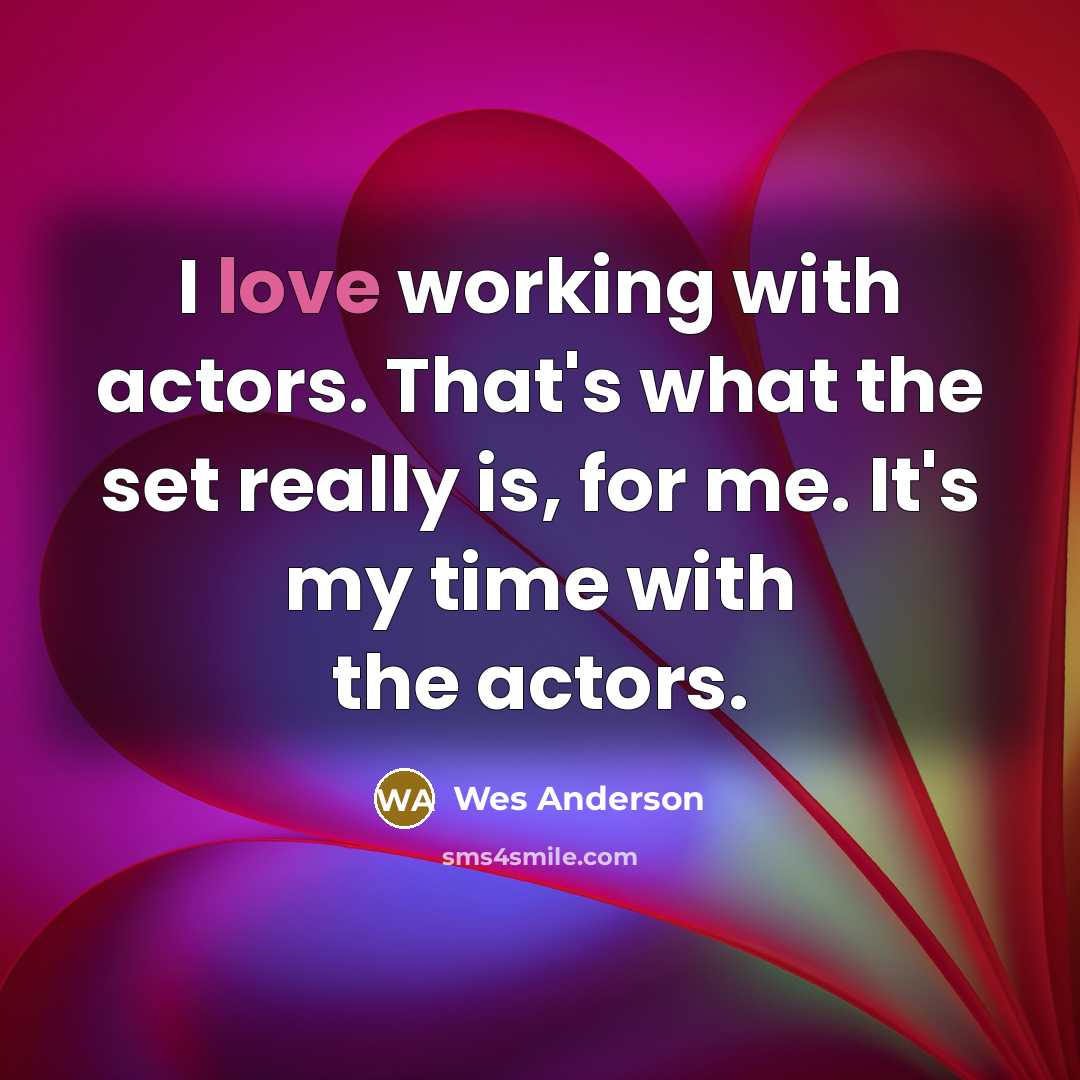 “I love working with actors. That's what the set really…” quote by Wes Anderson