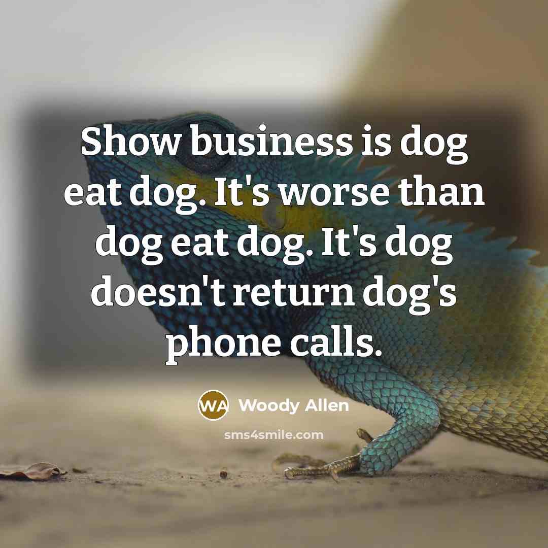 “Show business is dog eat dog. It's worse than dog eat dog. It's dog doesn't return dog's phone calls.” quote by Woody Allen