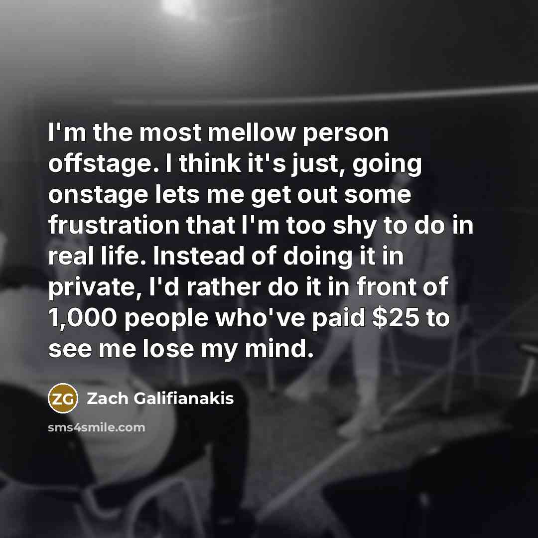 “I'm the most mellow person offstage. I think it's just,…” quote by Zach Galifianakis