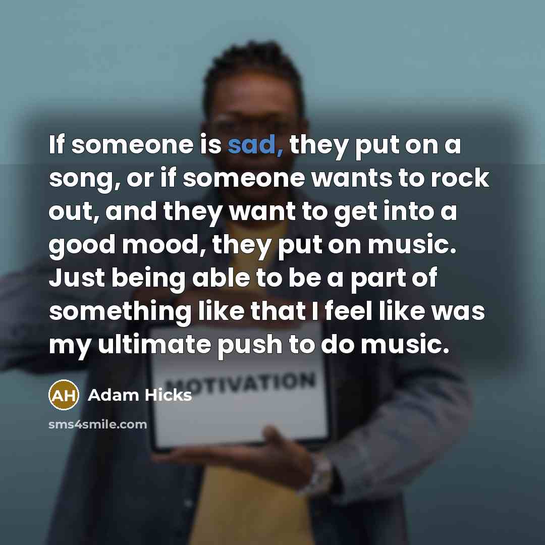 “If someone is sad, they put on a song, or…” quote by Adam Hicks