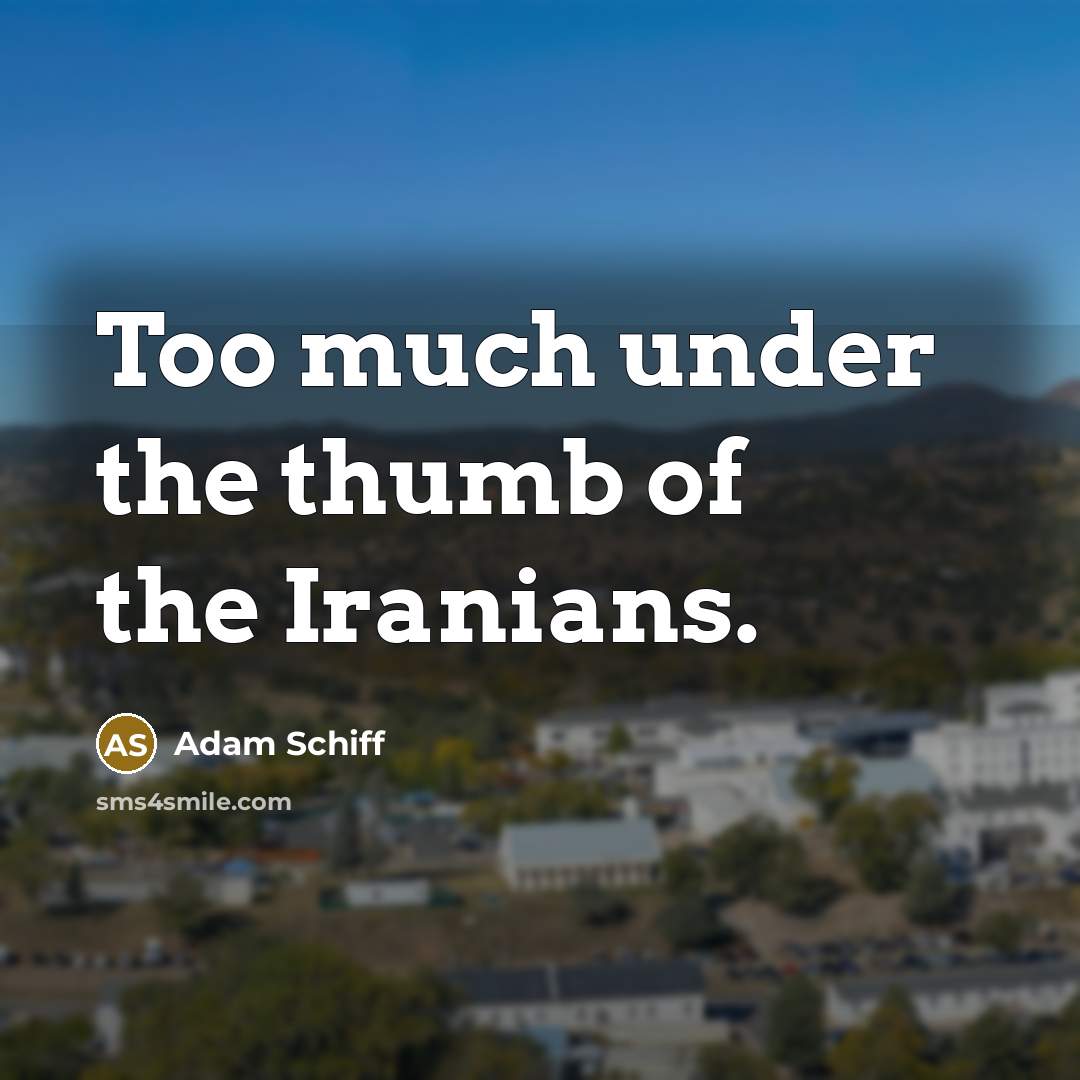 “Too much under the thumb of the Iranians.” quote by Adam Schiff