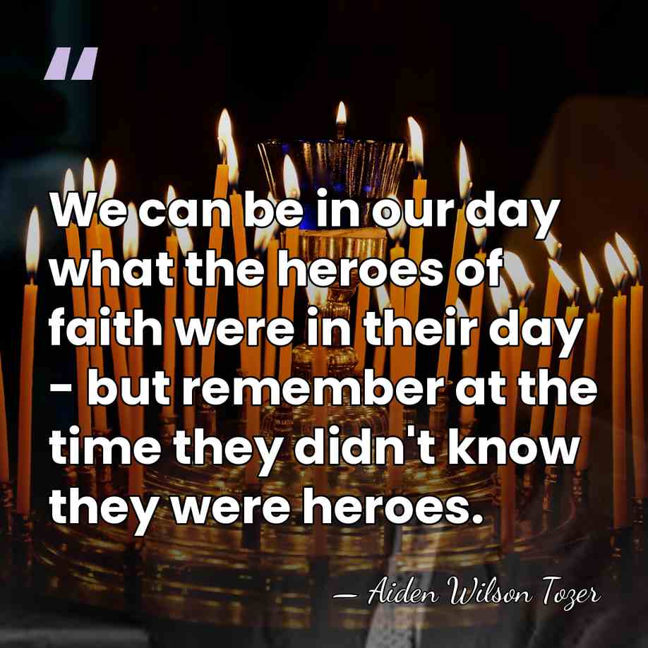 We can be in our day what the heroes of faith were&hellip; - Aiden Wilson Tozer