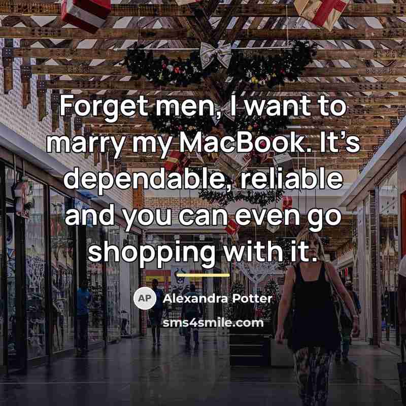 “Forget men, I want to marry my MacBook. It’s dependable,…” quote by Alexandra Potter