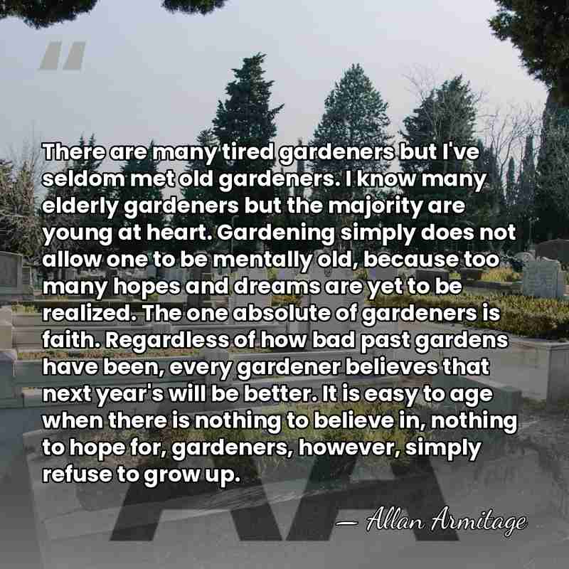 There are many tired gardeners but I've seldom met old gardeners. I&hellip; - Allan Armitage