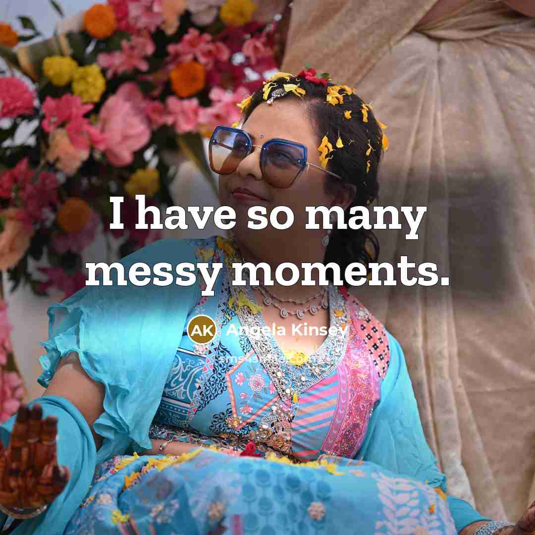 “I have so many messy moments.…” quote by Angela Kinsey