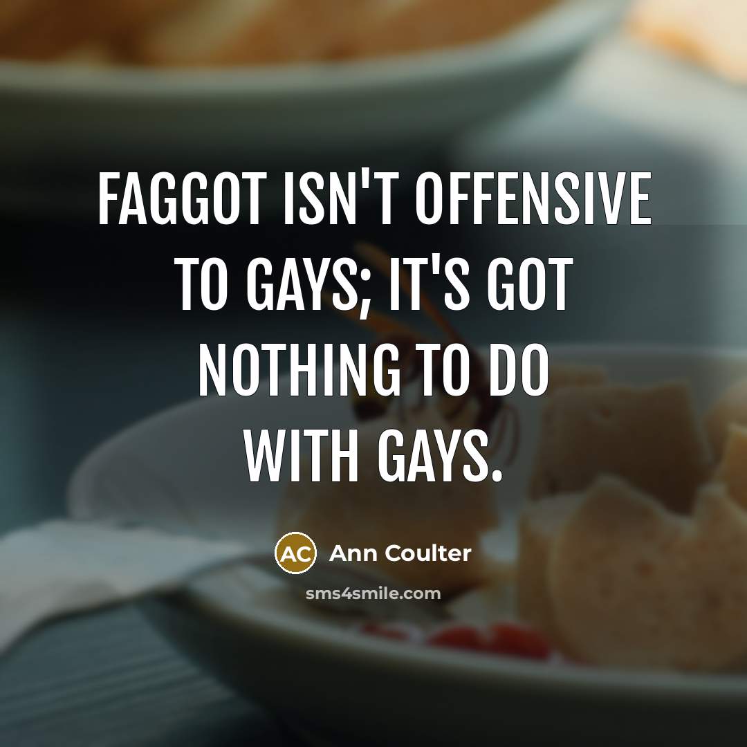 “Faggot isn't offensive to gays; it's got nothing to do…” quote by Ann Coulter