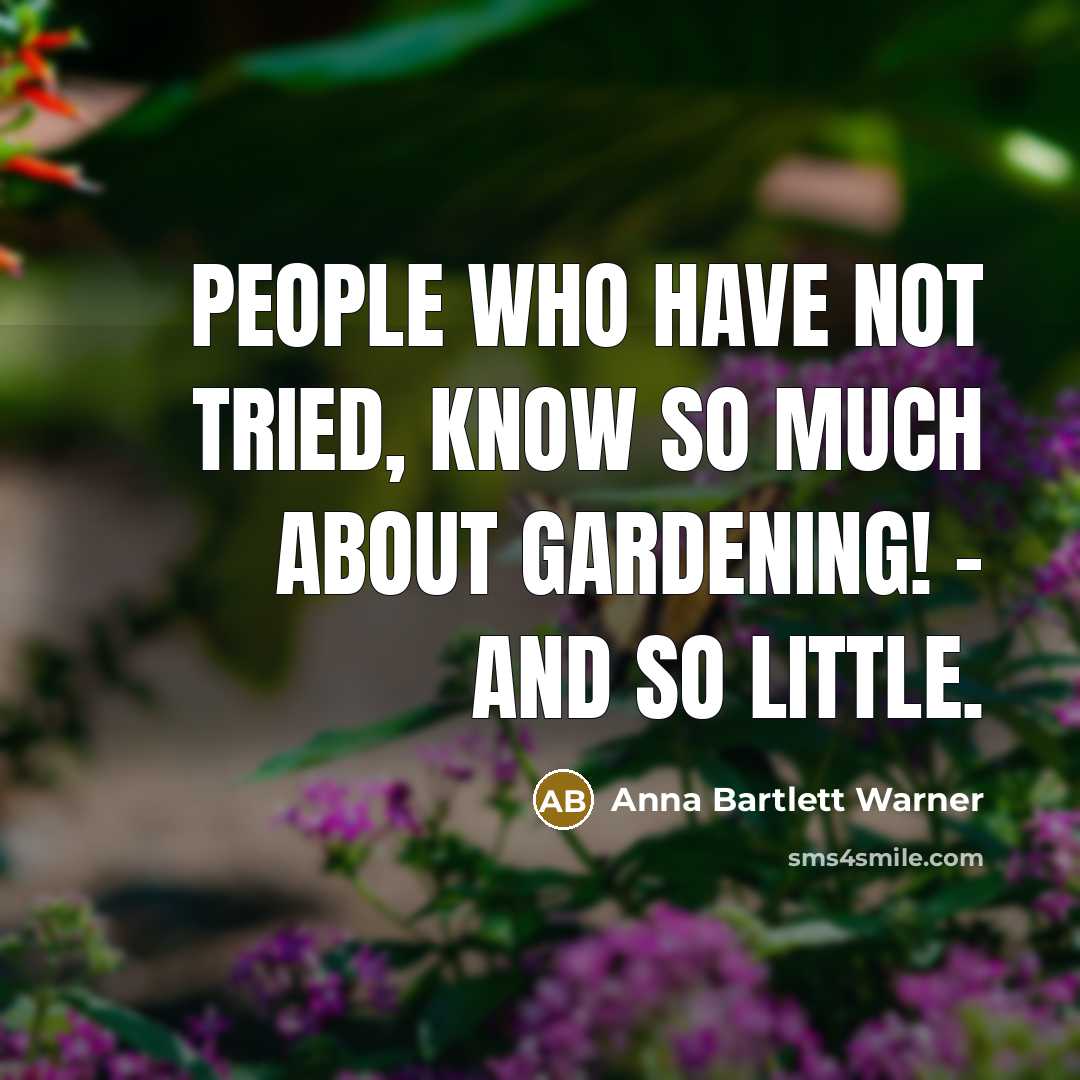 “People who have not tried, know so much about gardening! - and so little.” quote by Anna Bartlett Warner