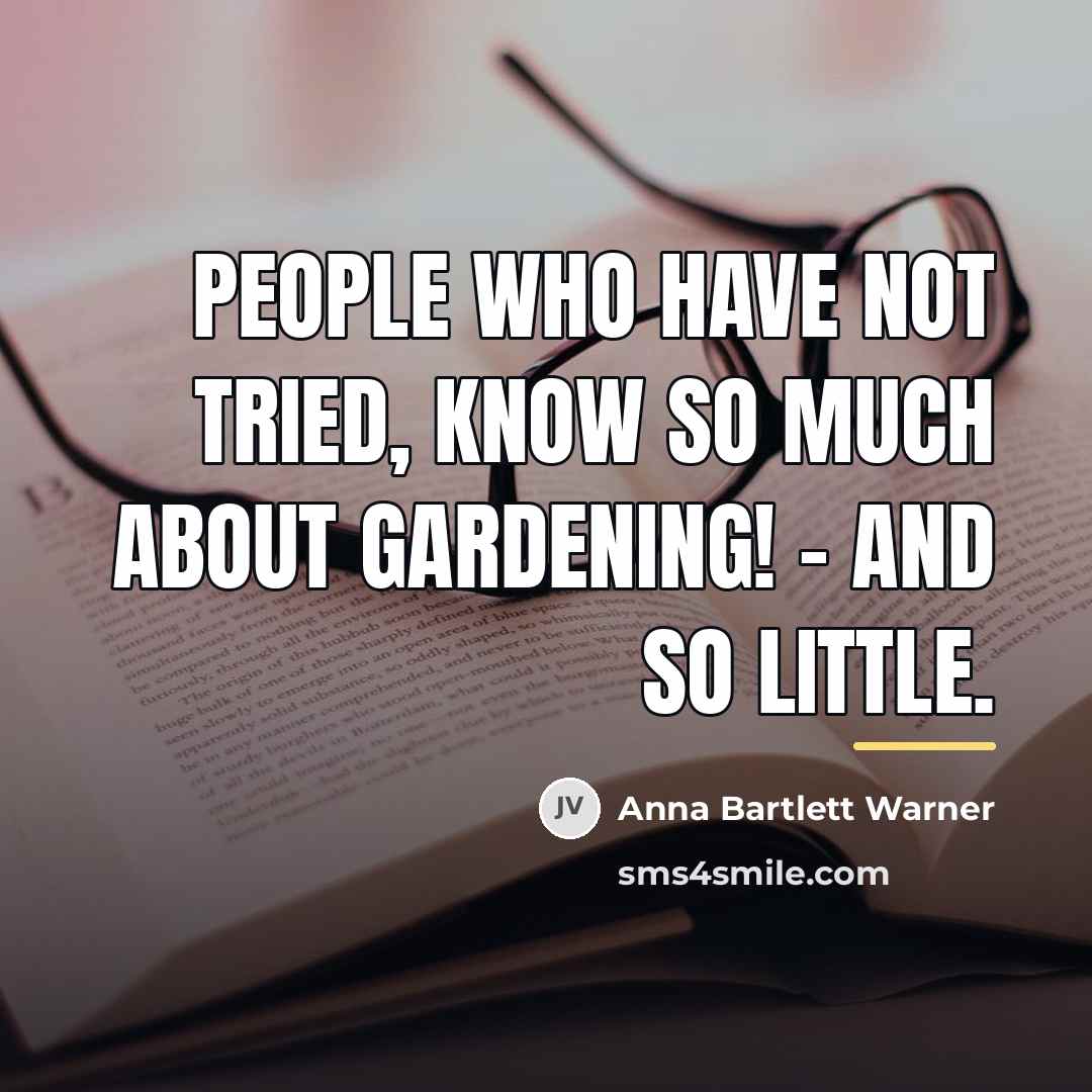 “People who have not tried, know so much about gardening!…” quote by Anna Bartlett Warner