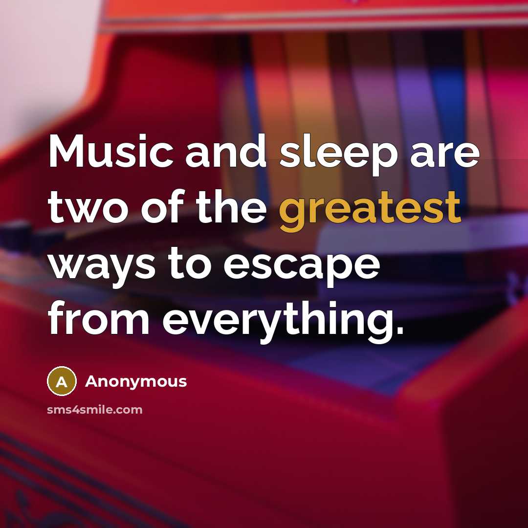 “Music and sleep are two of the greatest ways to escape from everything.” quote by Anonymous