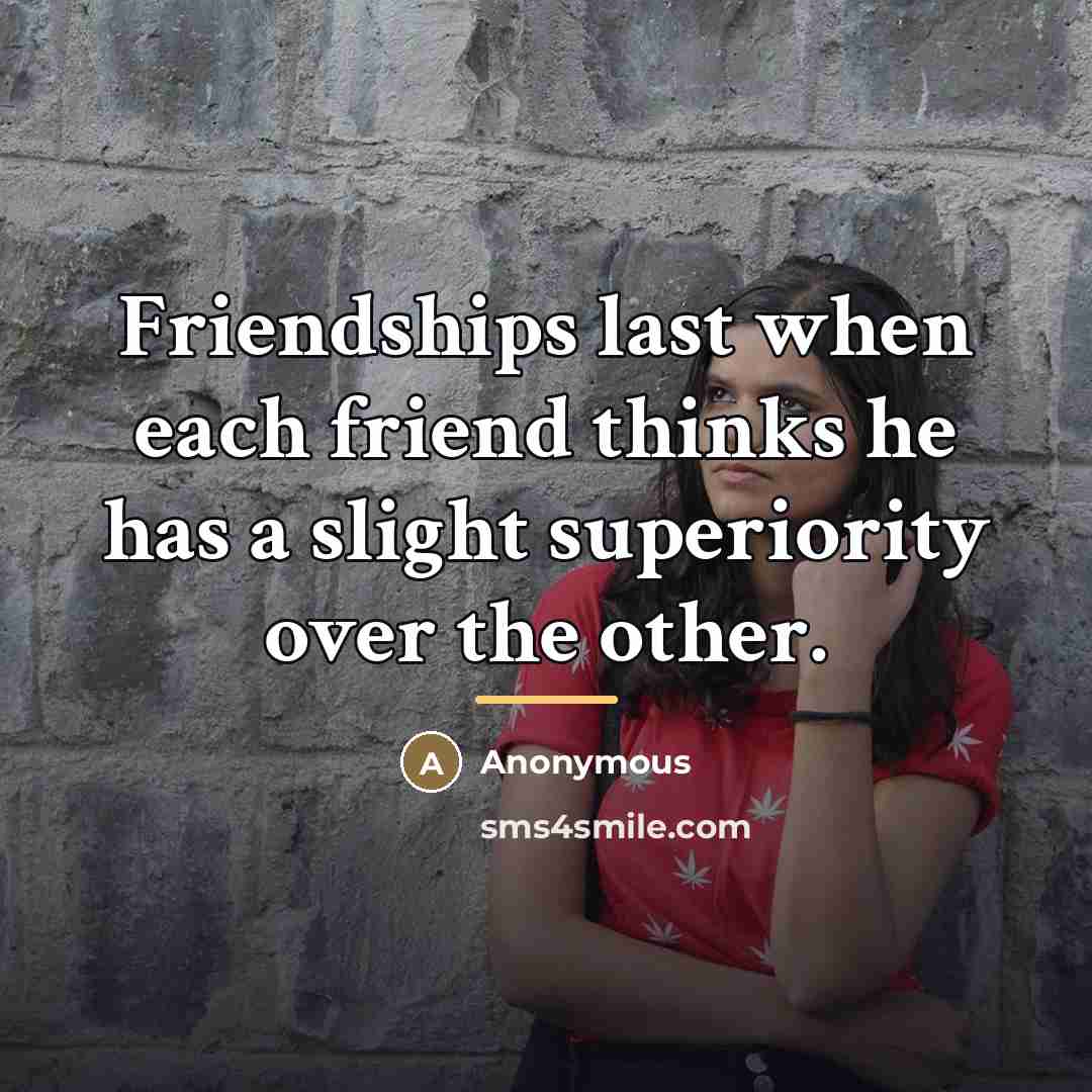 “Friendships last when each friend thinks he has a slight…” quote by Anonymous
