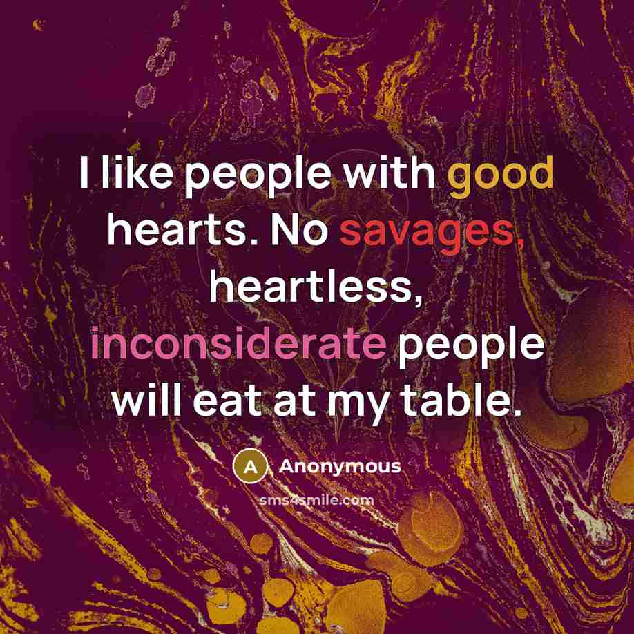 “I like people with good hearts. No savages, heartless, inconsiderate people will eat at my table.” quote by Anonymous