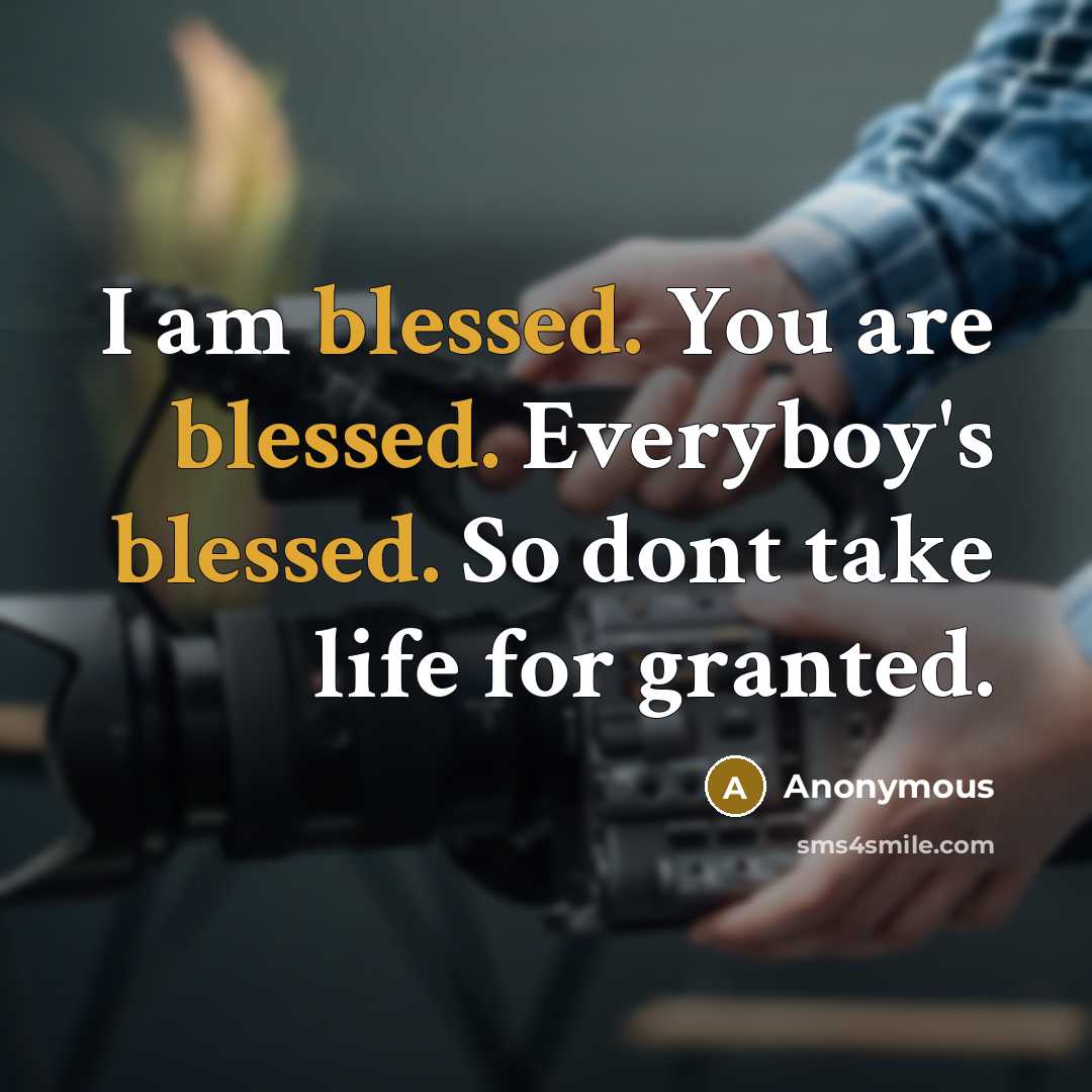 “I am blessed. You are blessed. Everyboy's blessed. So dont…” quote by Anonymous