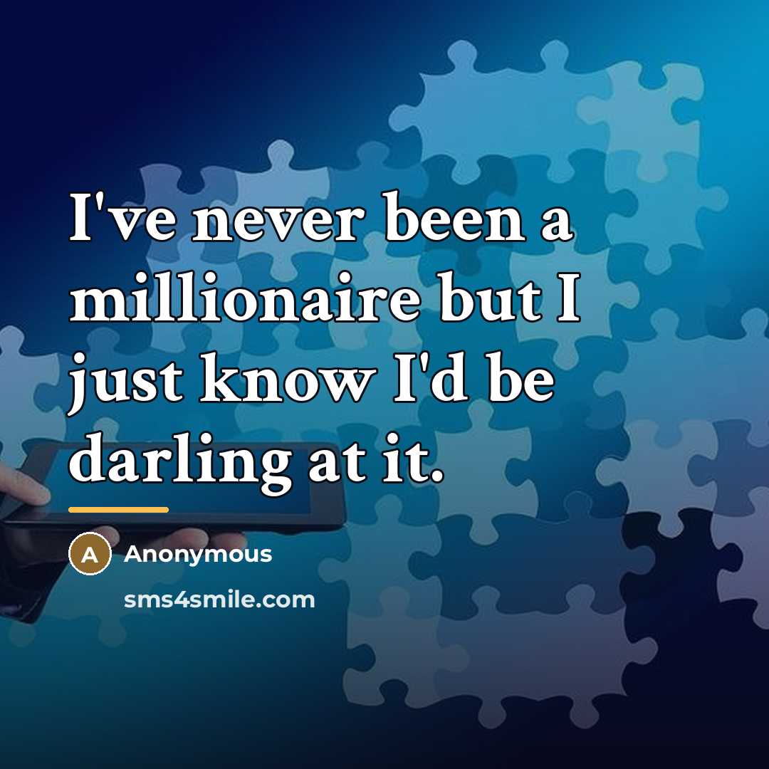 “I've never been a millionaire but I just know I'd…” quote by Anonymous