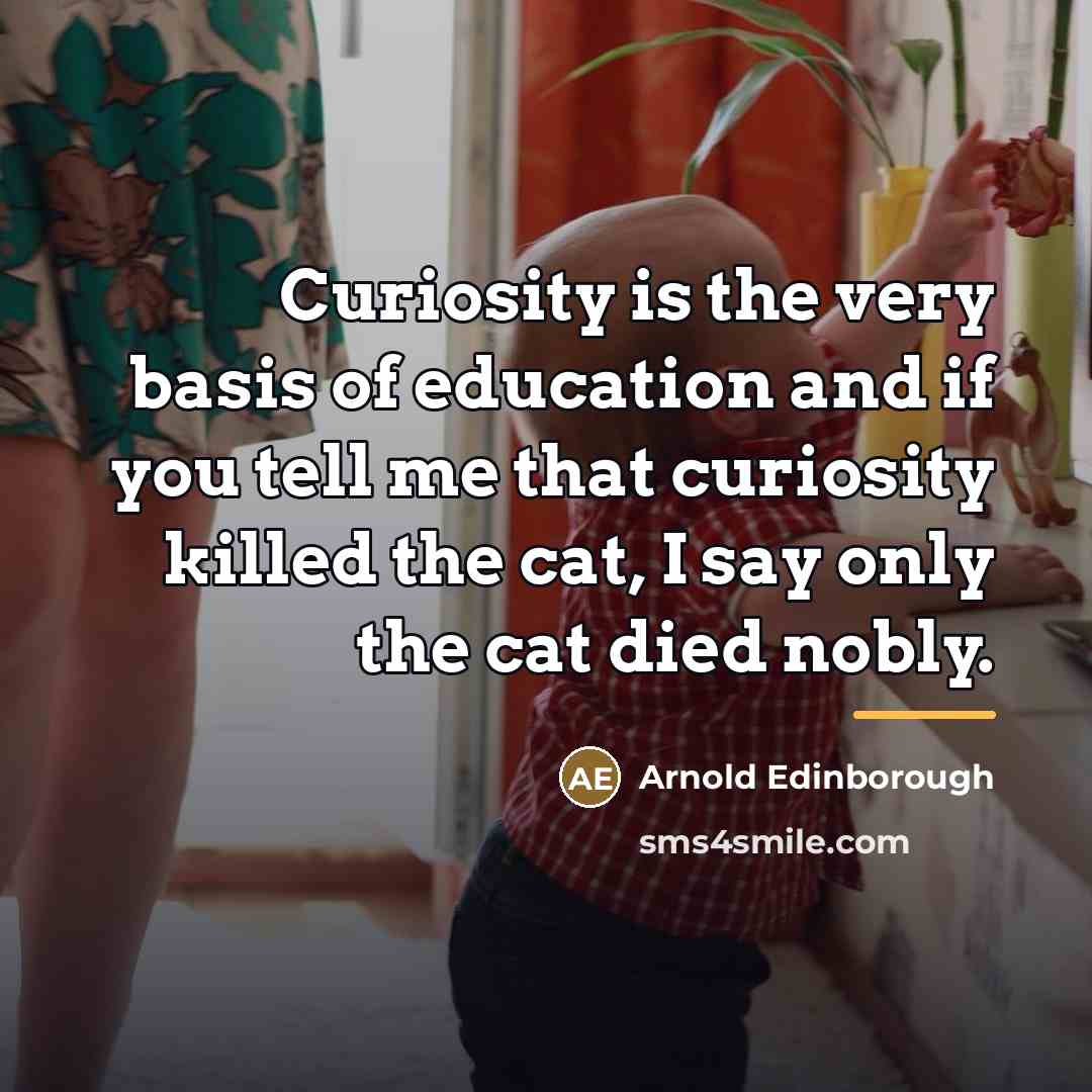 “Curiosity is the very basis of education and if you…” quote by Arnold Edinborough