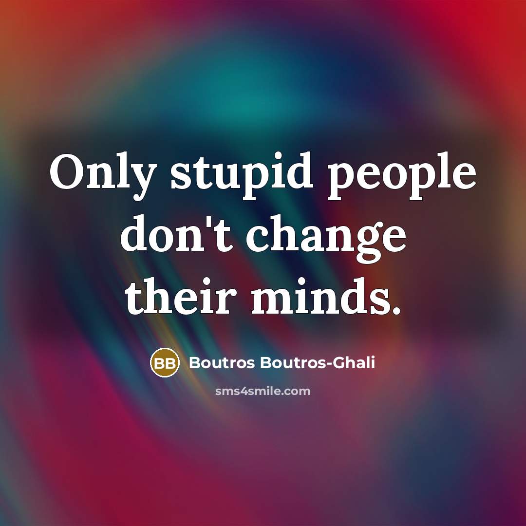 “Only stupid people don't change their minds.…” quote by Boutros Boutros-Ghali