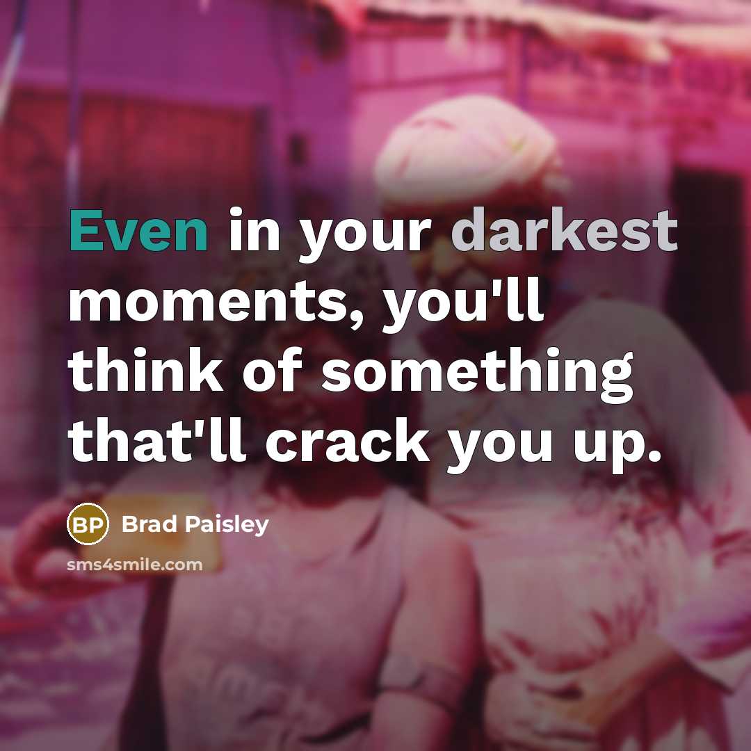 “Even in your darkest moments, you'll think of something that'll crack you up.” quote by Brad Paisley