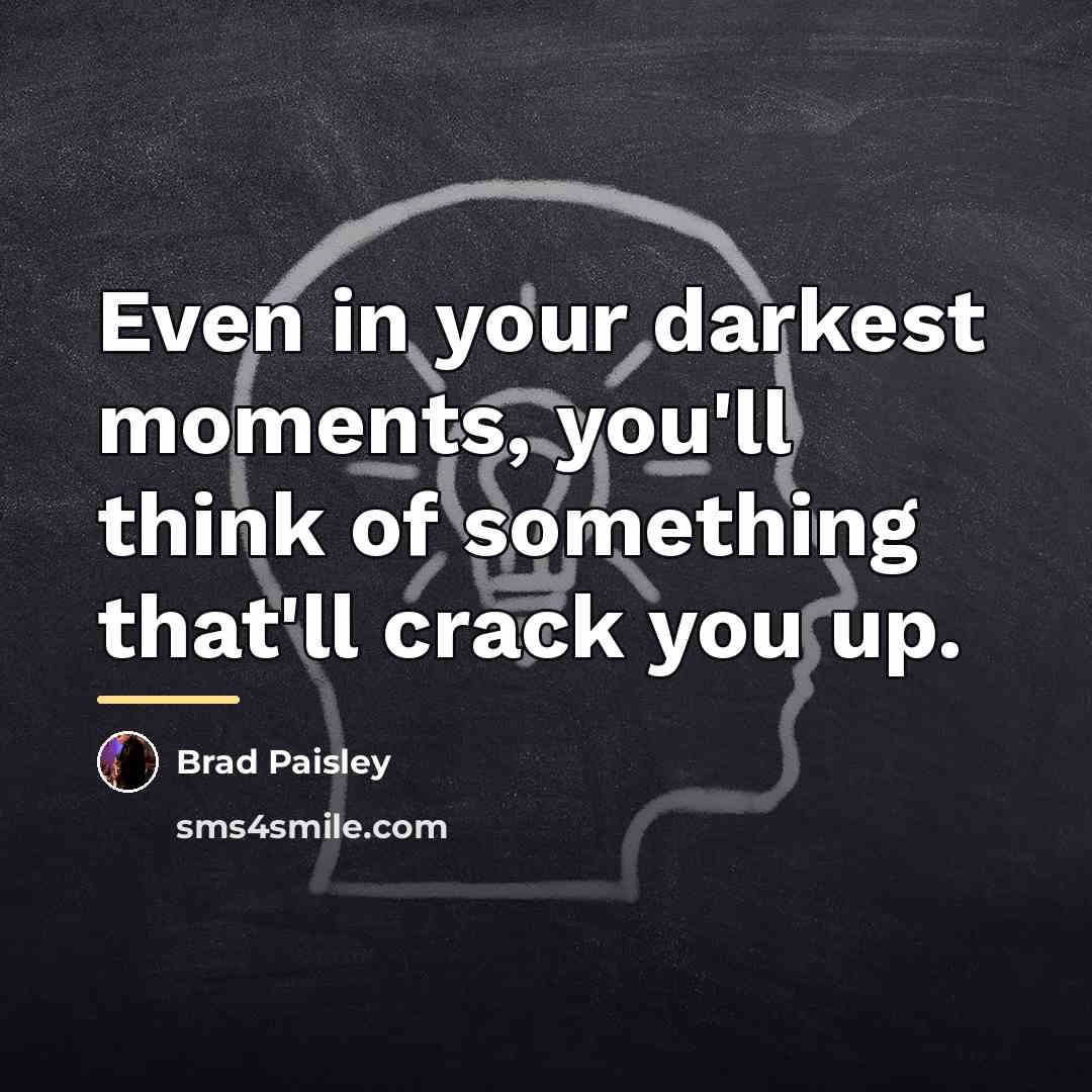 “Even in your darkest moments, you'll think of something that'll…” quote by Brad Paisley