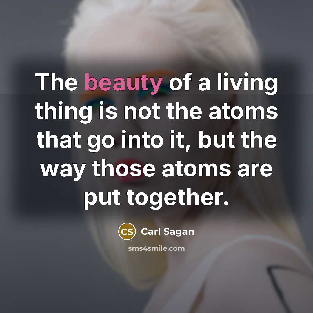 “The beauty of a living thing is not the atoms…” quote by Carl Sagan