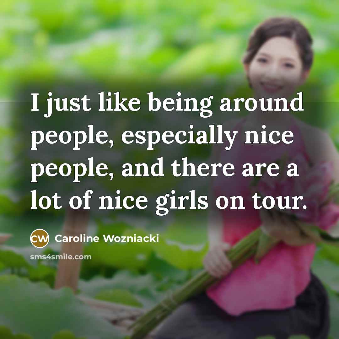 “I just like being around people, especially nice people, and…” quote by Caroline Wozniacki