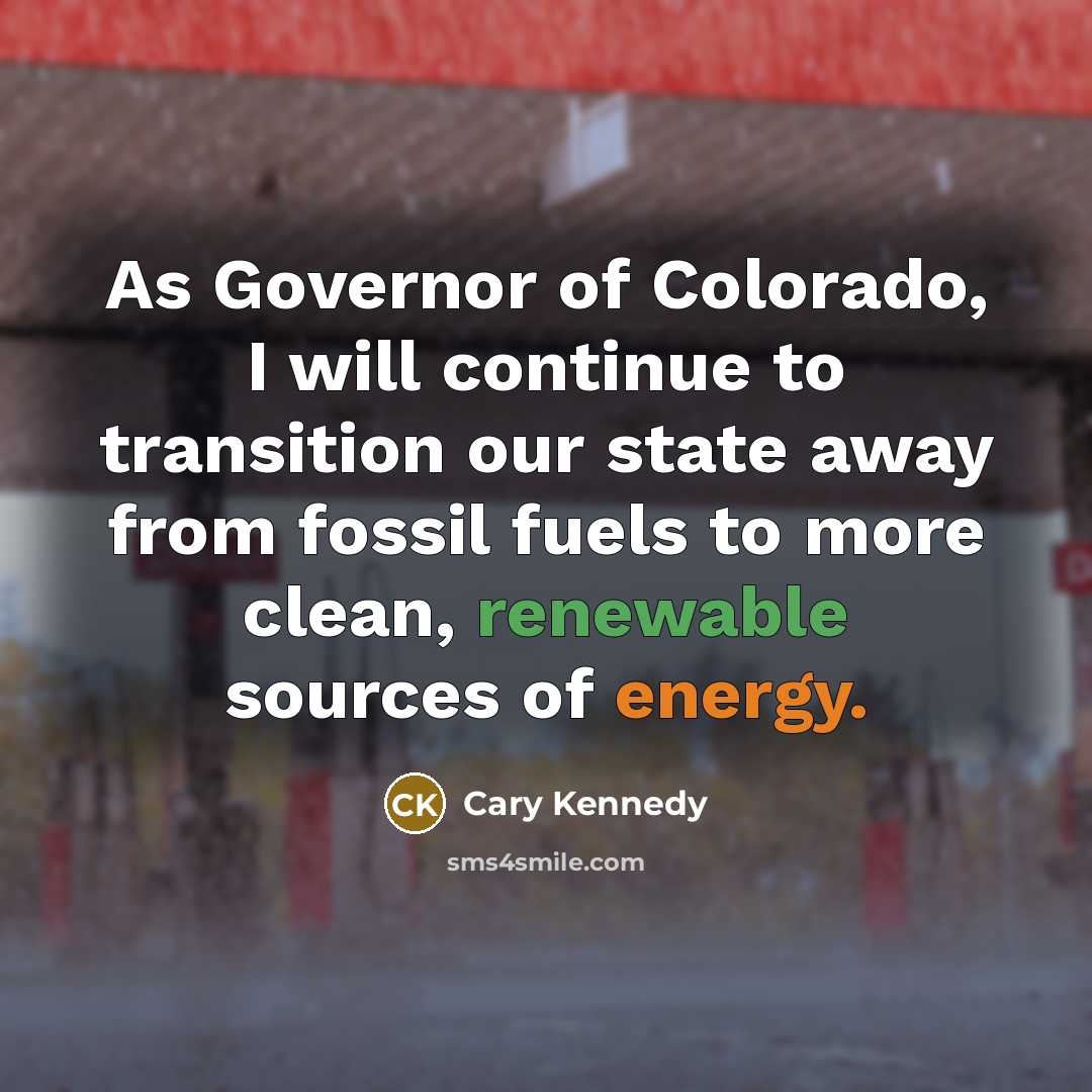 “As Governor of Colorado, I will continue to transition our state away from fossil fuels to more clean, renewable sources of energy.” quote by Cary Kennedy