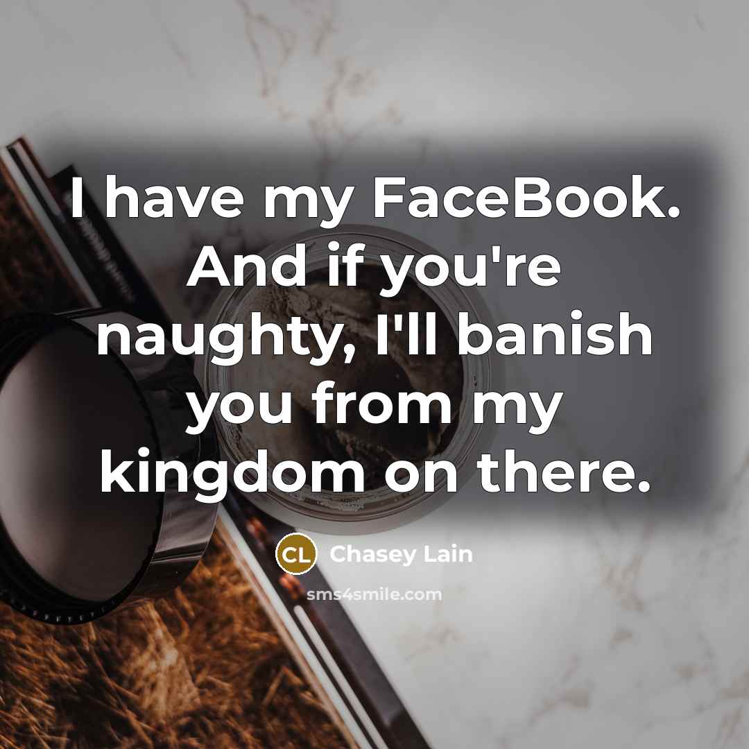“I have my FaceBook. And if you're naughty, I'll banish you from my kingdom on there.” quote by Chasey Lain