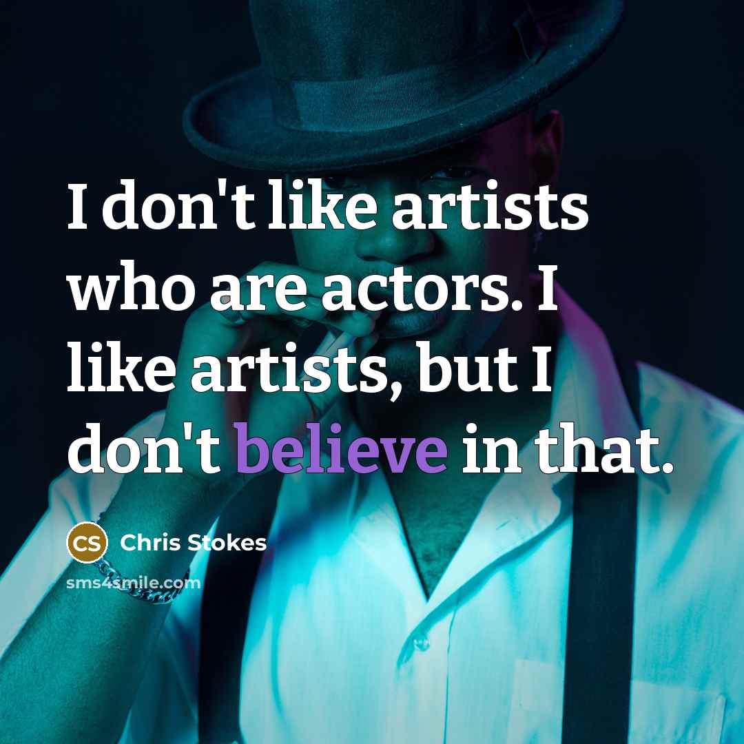 “I don't like artists who are actors. I like artists,…” quote by Chris Stokes