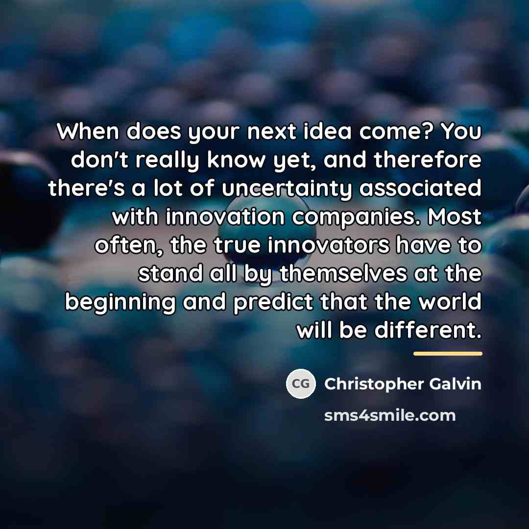 “When does your next idea come? You don't really know…” quote by Christopher Galvin