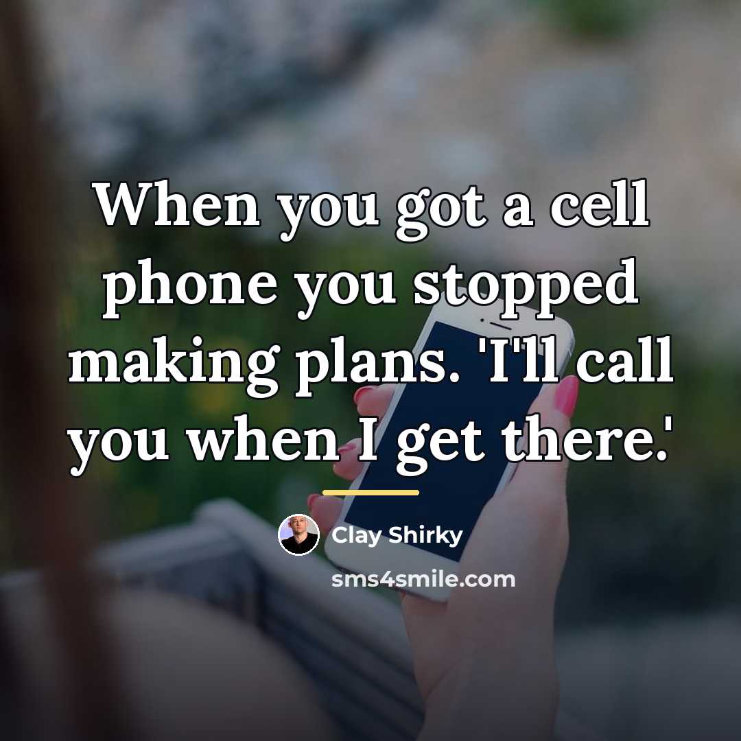“When you got a cell phone you stopped making plans.…” quote by Clay Shirky