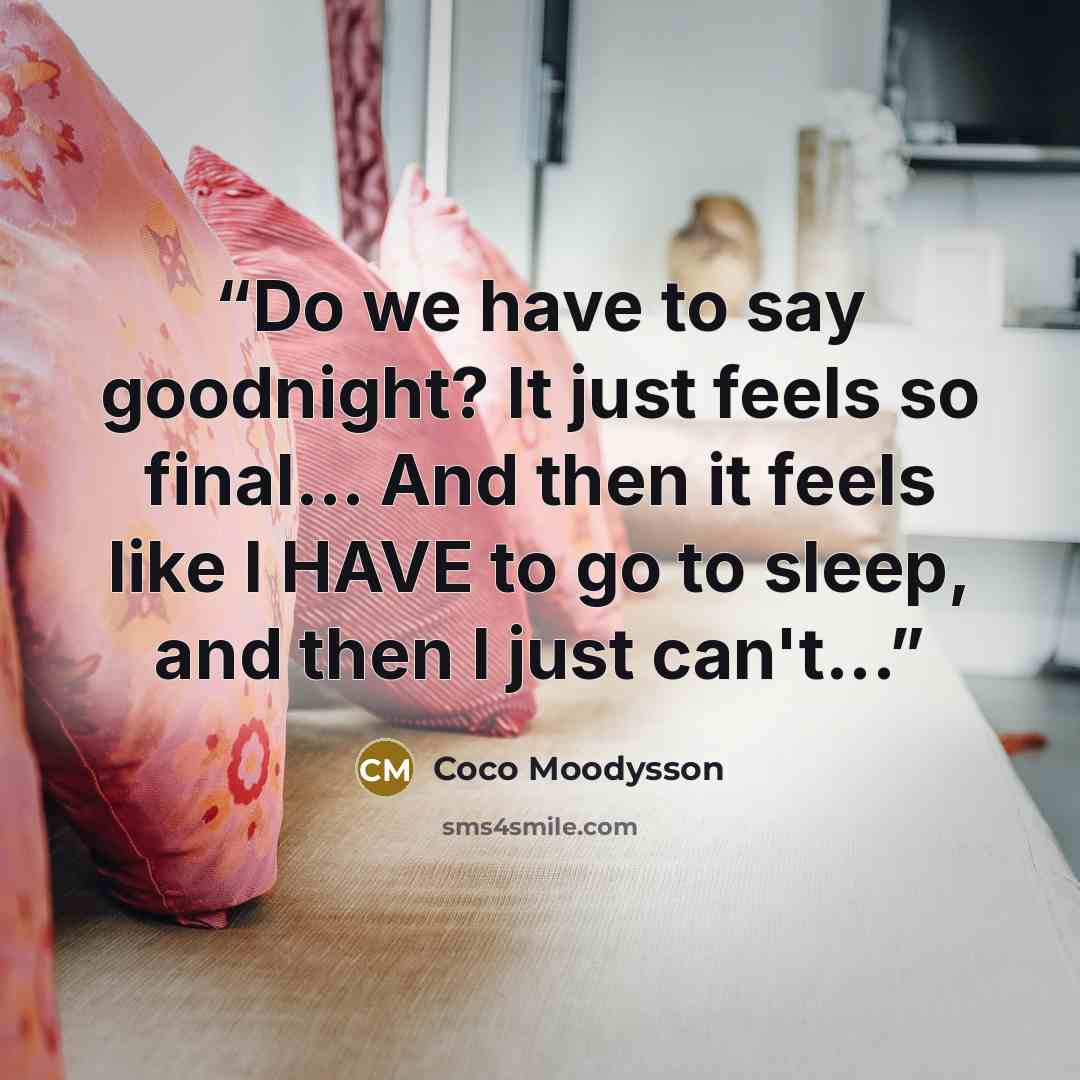 “Do we have to say goodnight? It just feels so final… And then it feels like I HAVE to go to sleep, and then I just can't...” quote by Coco Moodysson