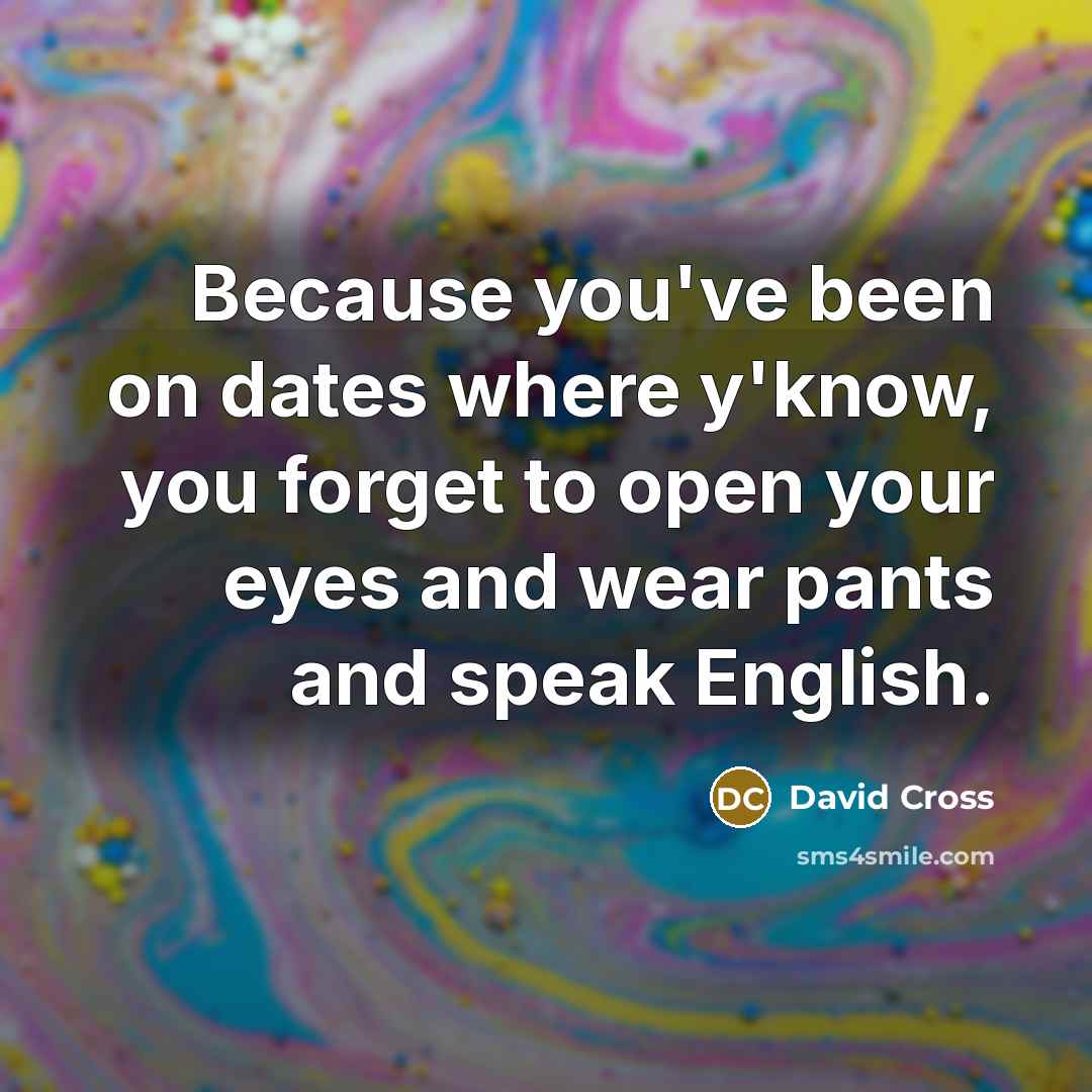 “Because you've been on dates where y'know, you forget to…” quote by David Cross