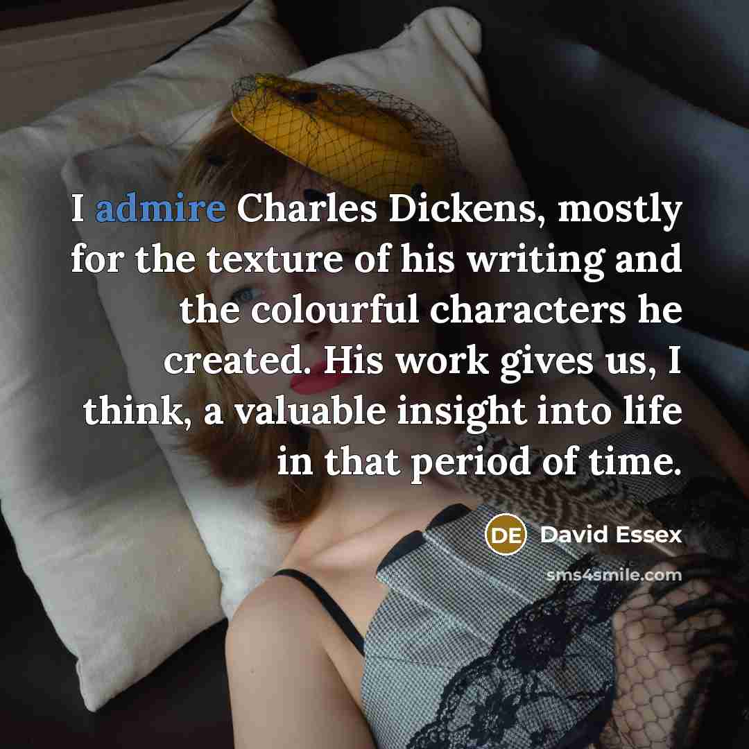 “I admire Charles Dickens, mostly for the texture of his…” quote by David Essex