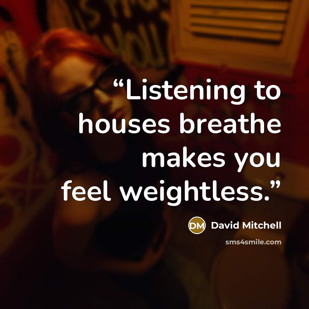“Listening to houses breathe makes you feel weightless.” quote by David Mitchell