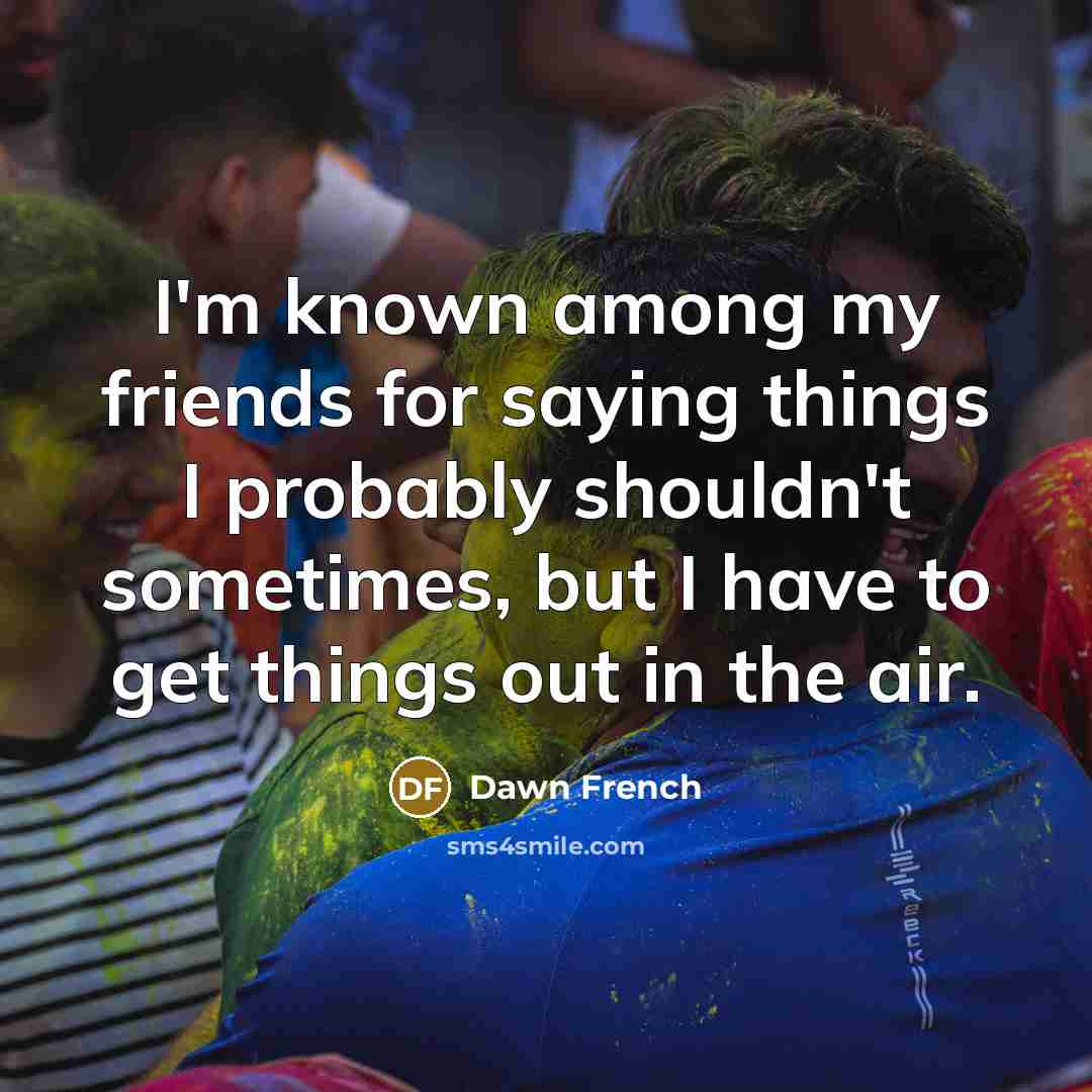 “I'm known among my friends for saying things I probably…” quote by Dawn French
