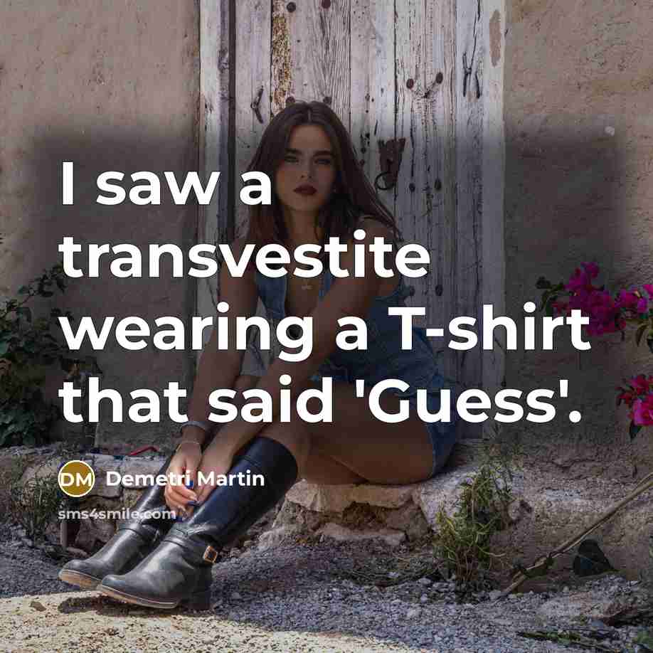 “I saw a transvestite wearing a T-shirt that said 'Guess'.…” quote by Demetri Martin